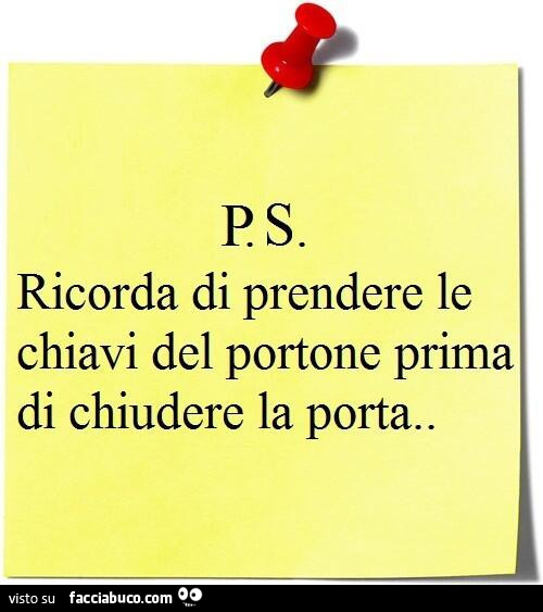 Ps. Ricorda di prendere le chiavi del portone prima di chiudere la porta