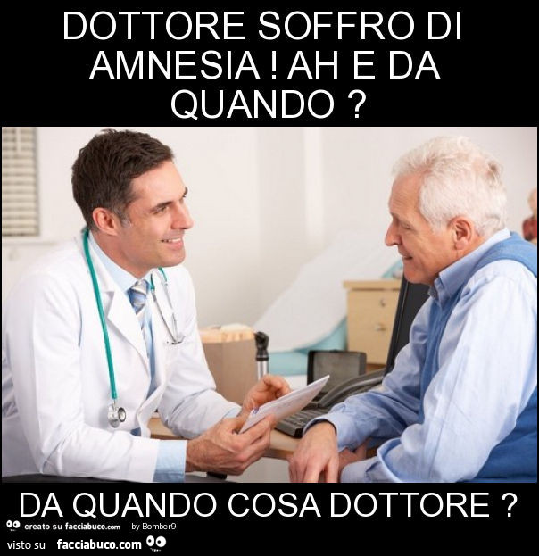 Dottore soffro di amnesia! Ah e da quando? Da quando cosa dottore?