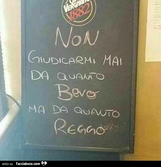 Non giudicarmi mai da quanto bevo ma da quanto reggo