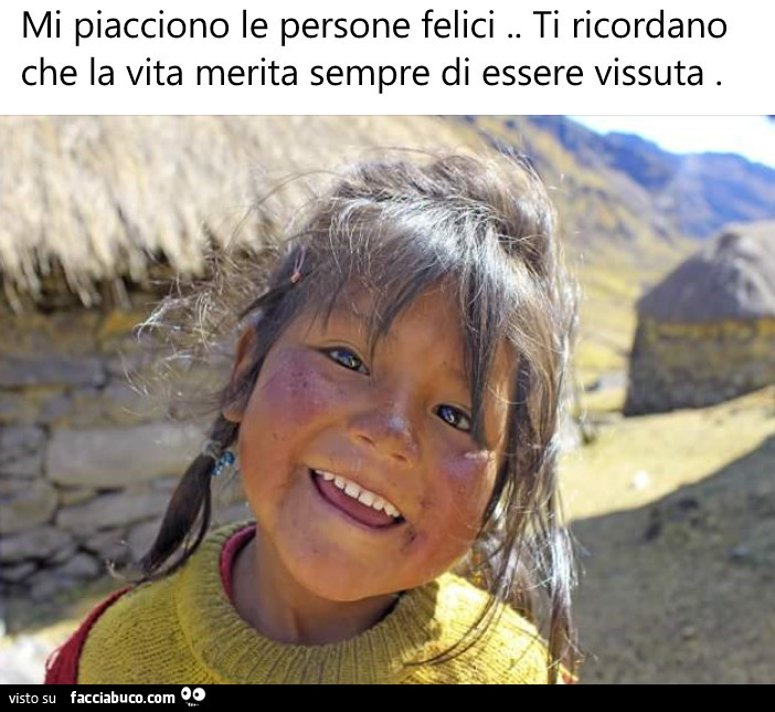 Mi piacciono le persone felici. Ti ricordano che la vita merita sempre di essere vissuta