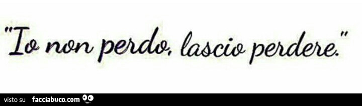 Non perdo, lascio perdere