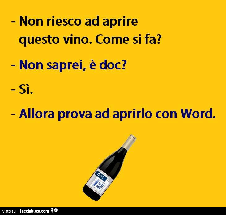 Non riesco ad aprire questo vino. Come si fa? Non saprei, è doc? Sì. Allora prova ad aprirlo con word