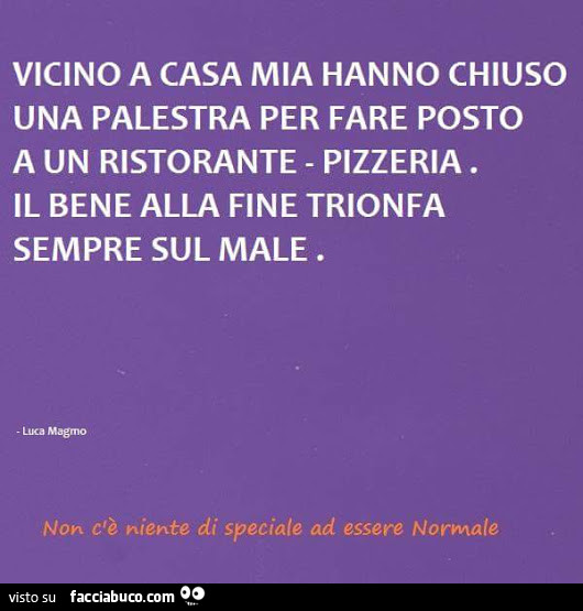 Vicino a casa mia hanno chiuso una palestra per fare posto a un ristorante pizzeria. Il bene alla fine trionfa sempre sul male