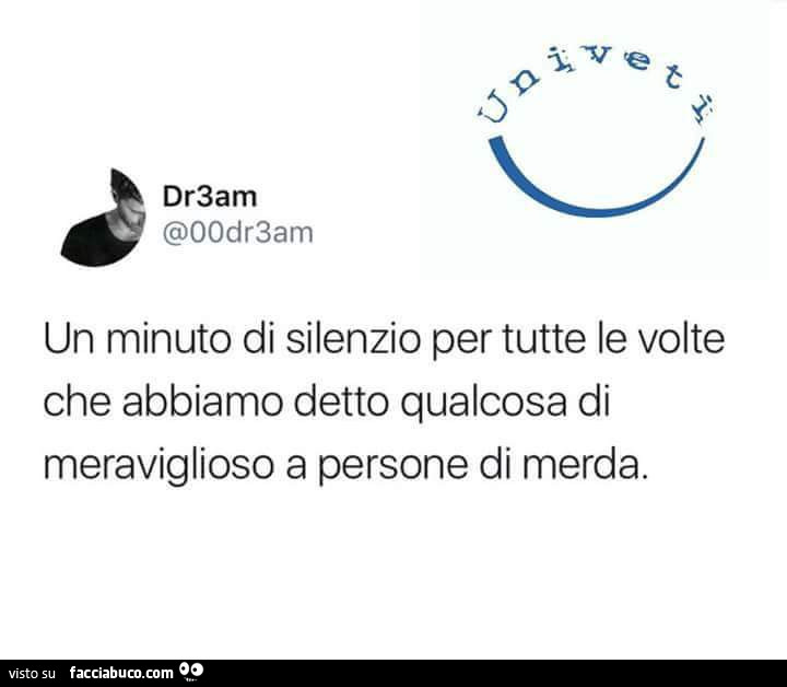 Un minuto di silenzio per tutte le volte che abbiamo detto qualcosa di meraviglioso a persone di merda