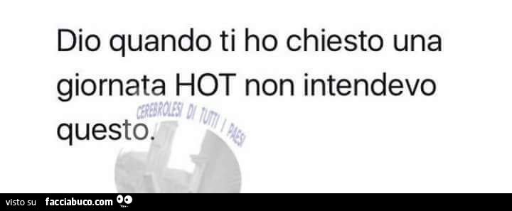 Dio quando ti ho chiesto una giornata hot non intendevo questo