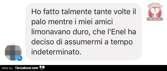 Ho fatto talmente tante volte il palo mentre i miei amici limonavano duro, che l'Enel ha deciso di assumermi a tempo indeterminato