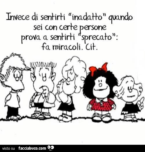 Invece di sentirti inadatto quando sei con certe persone prova a sentirti sprecato: fa miracoli