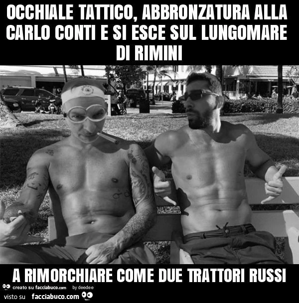 Occhiale tattico, abbronzatura alla carlo conti e si esce sul lungomare di rimini a rimorchiare come due trattori russi