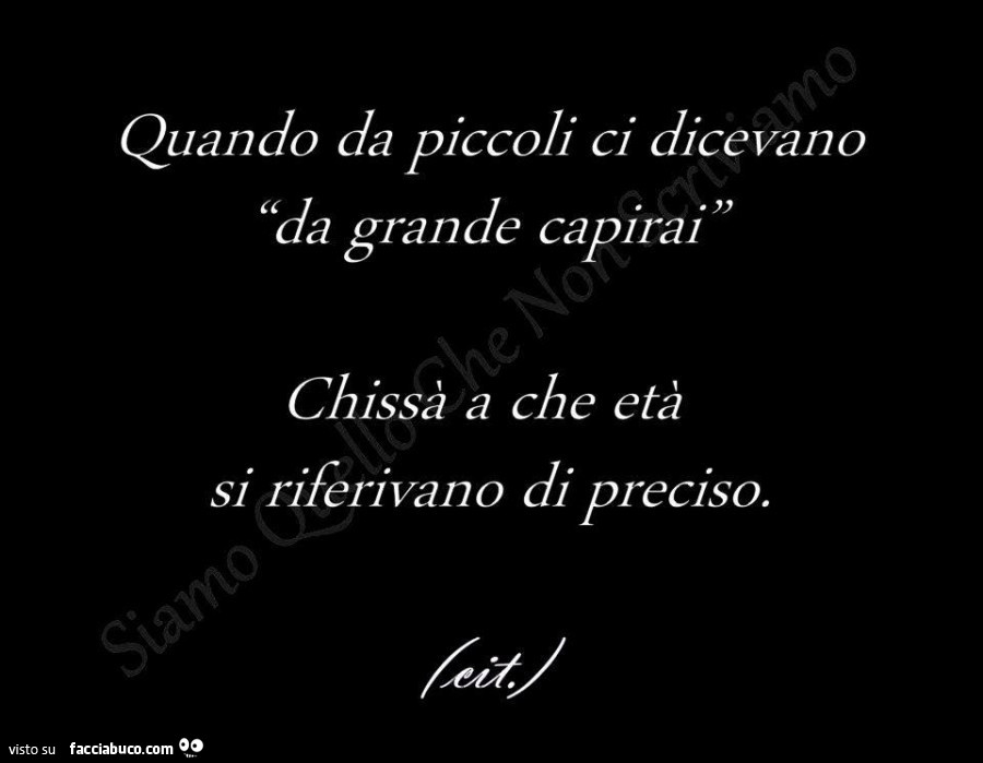 Quando da piccoli ci dicevano da grande capirai, chissà a che età si riferivano di preciso