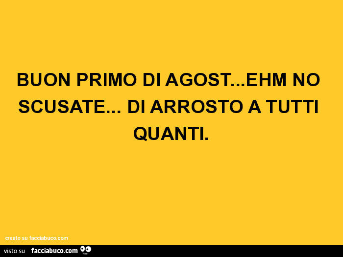 Buon Primo Di Agost Ehm No Scusate Di Arrosto A Tutti Quanti Facciabuco Com