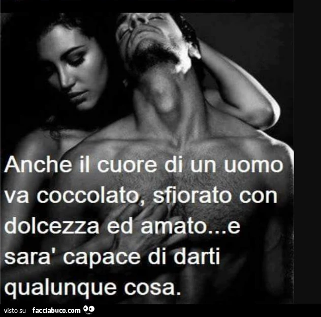 Anche il cuore di un uomo va coccolato, sfiorato con dolcezza ed amato&hellip; e sarà capace di darti qualunque cosa