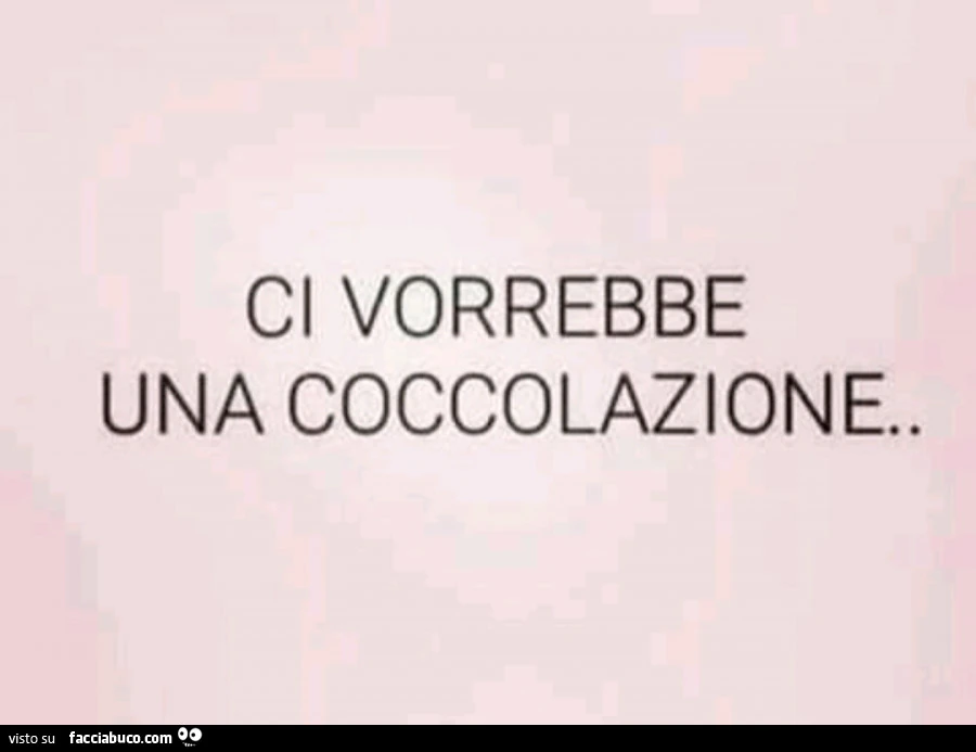 Ci vorrebbe una coccolazione
